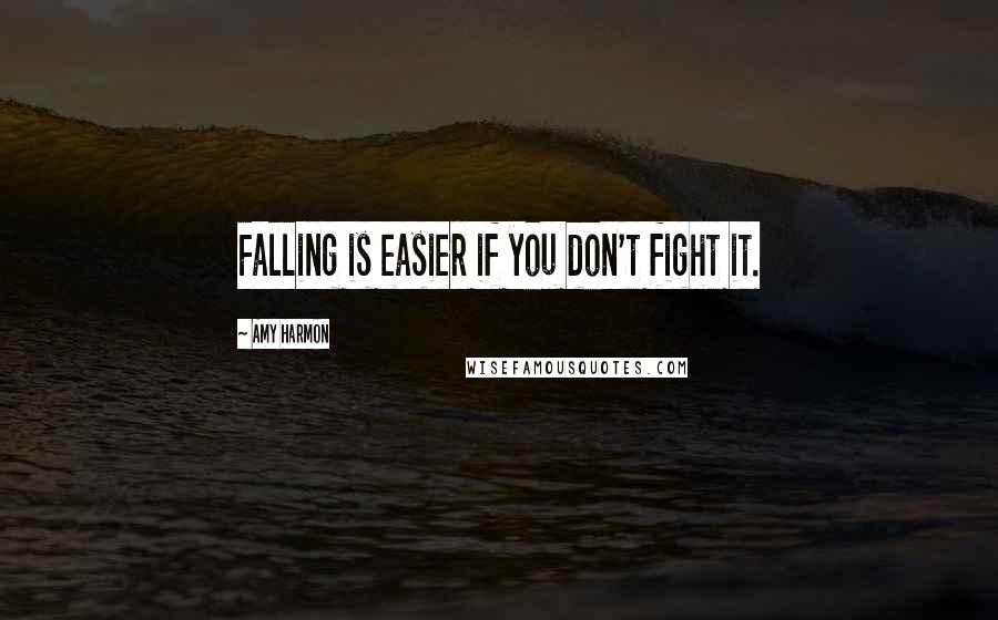Amy Harmon Quotes: Falling is easier if you don't fight it.