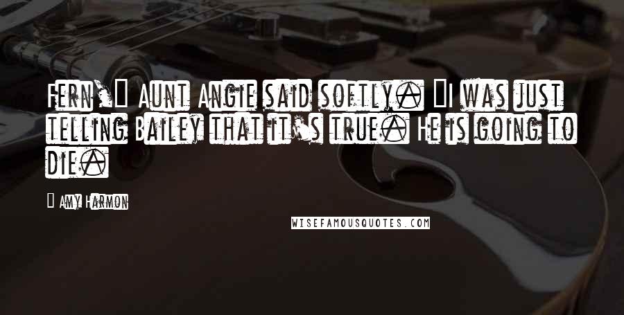 Amy Harmon Quotes: Fern," Aunt Angie said softly. "I was just telling Bailey that it's true. He is going to die.