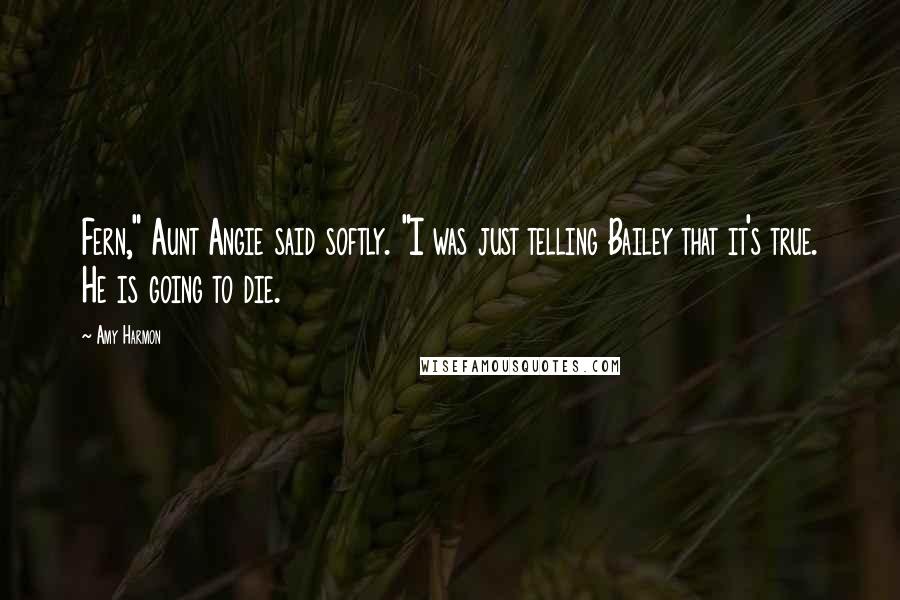 Amy Harmon Quotes: Fern," Aunt Angie said softly. "I was just telling Bailey that it's true. He is going to die.