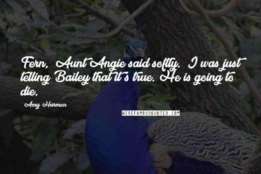 Amy Harmon Quotes: Fern," Aunt Angie said softly. "I was just telling Bailey that it's true. He is going to die.