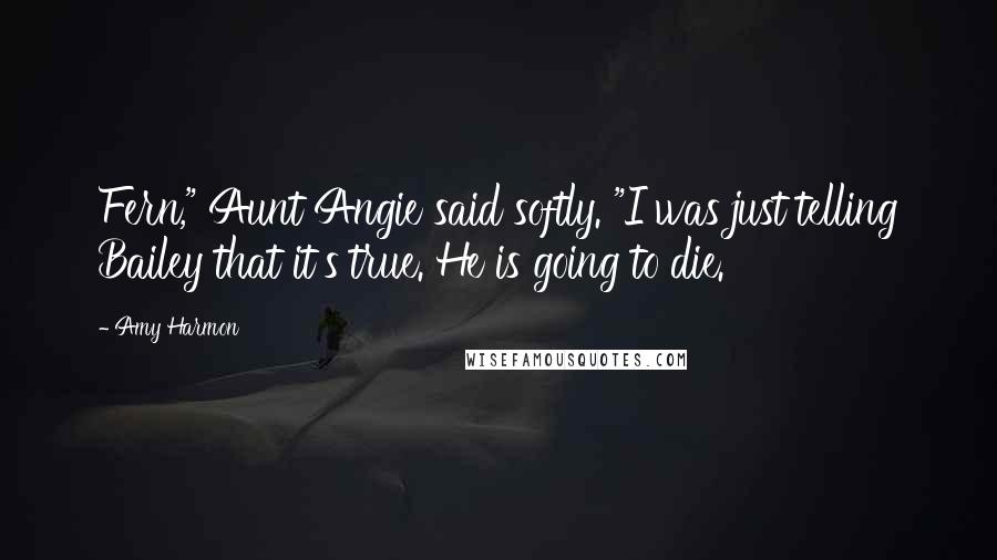 Amy Harmon Quotes: Fern," Aunt Angie said softly. "I was just telling Bailey that it's true. He is going to die.