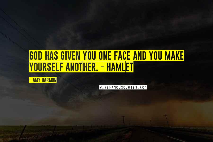 Amy Harmon Quotes: God has given you one face and you make yourself another. - Hamlet
