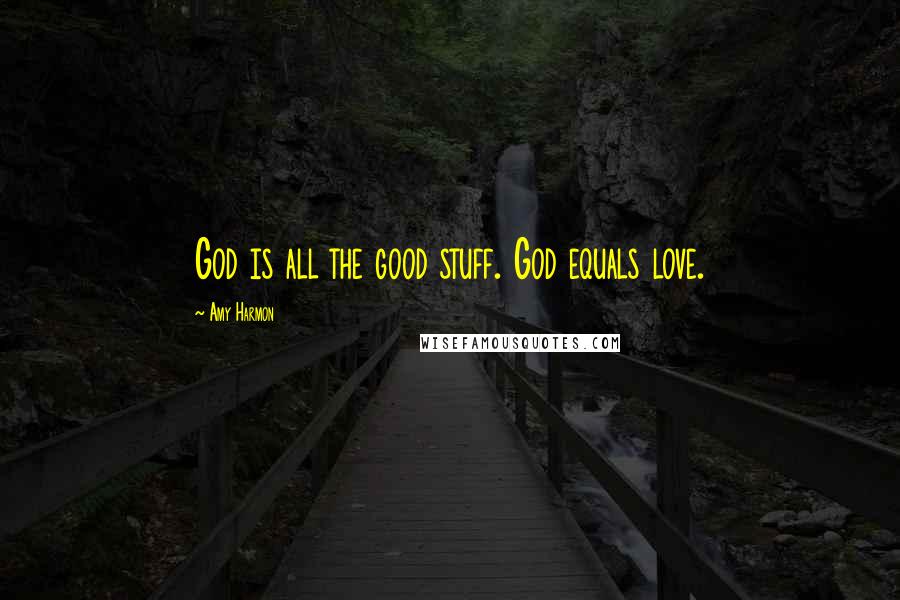 Amy Harmon Quotes: God is all the good stuff. God equals love.