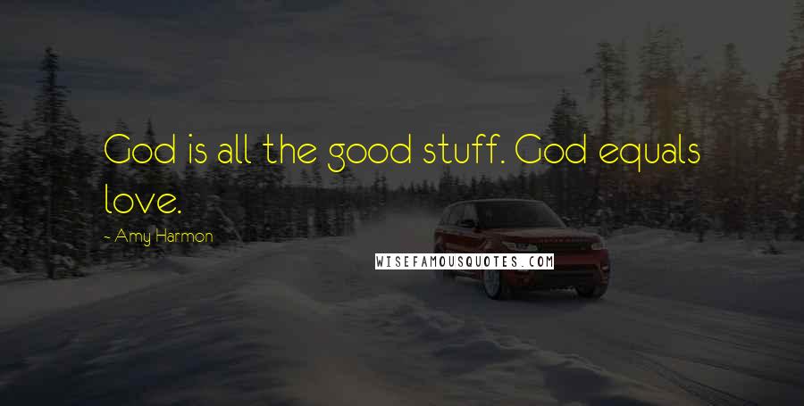 Amy Harmon Quotes: God is all the good stuff. God equals love.