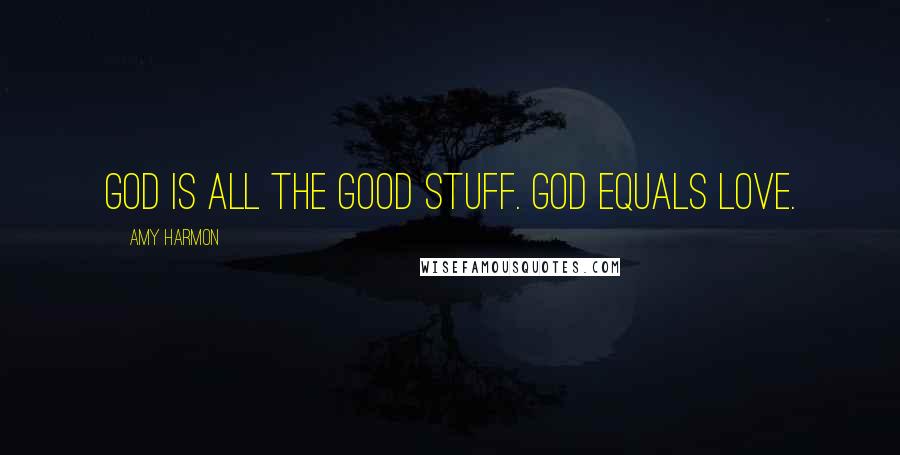 Amy Harmon Quotes: God is all the good stuff. God equals love.