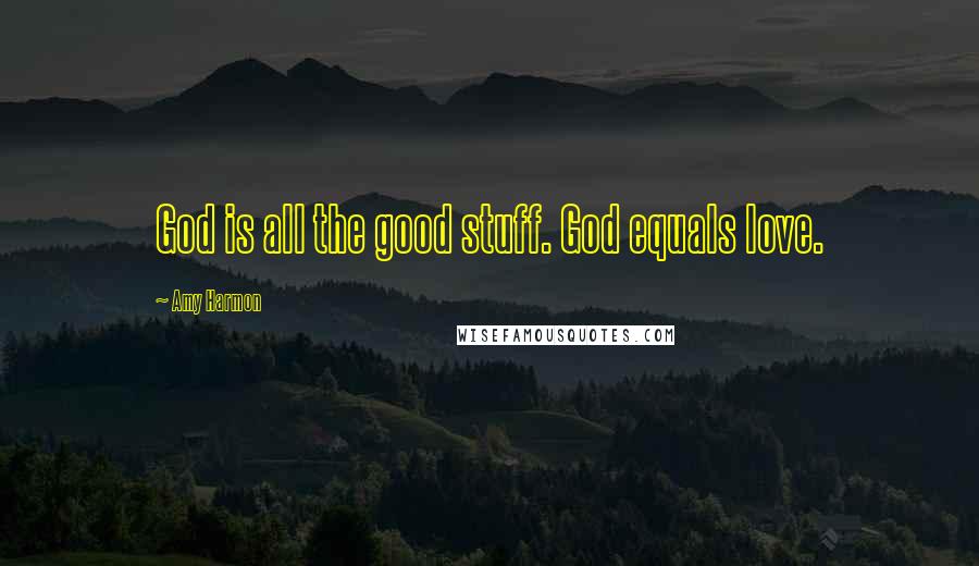 Amy Harmon Quotes: God is all the good stuff. God equals love.
