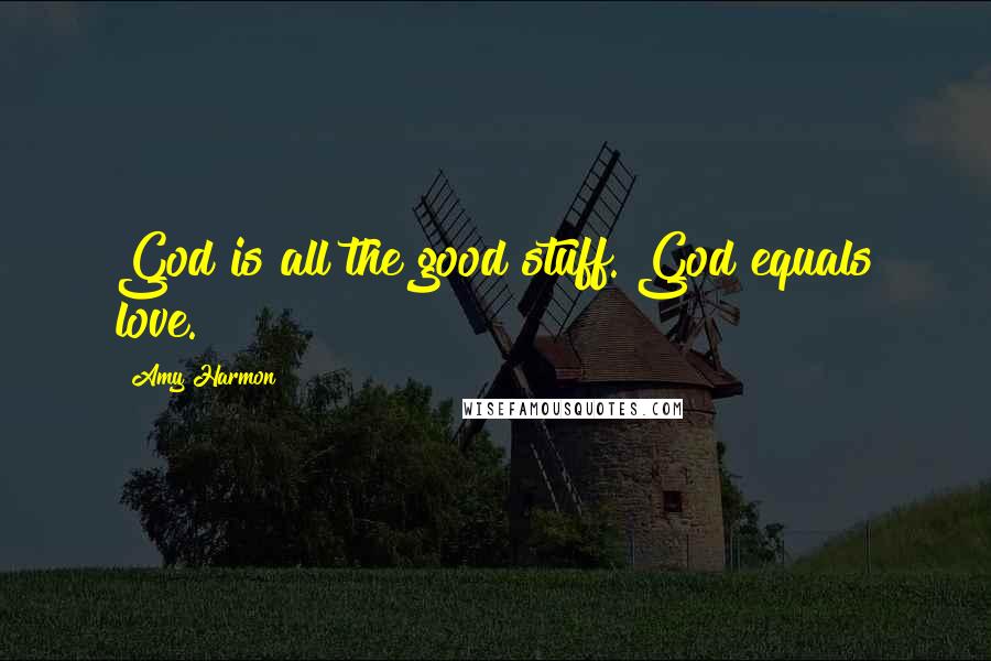 Amy Harmon Quotes: God is all the good stuff. God equals love.