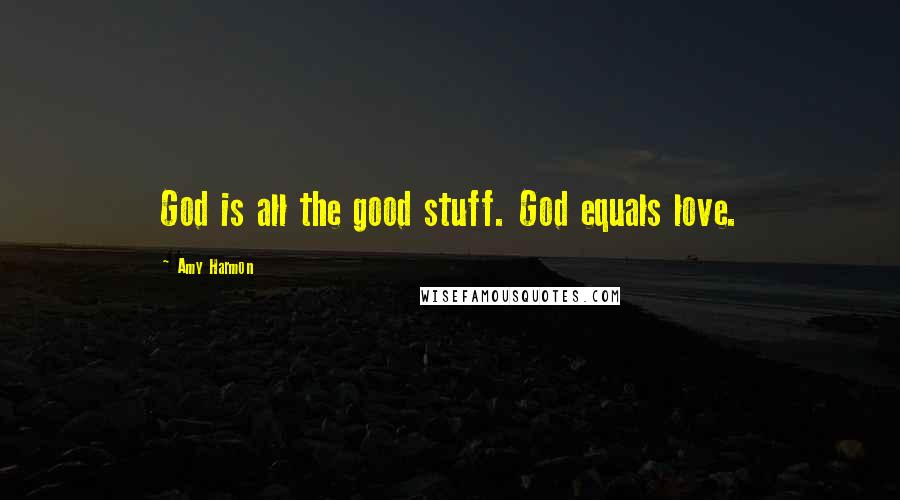 Amy Harmon Quotes: God is all the good stuff. God equals love.