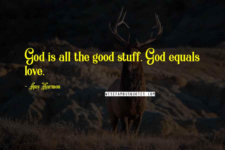 Amy Harmon Quotes: God is all the good stuff. God equals love.