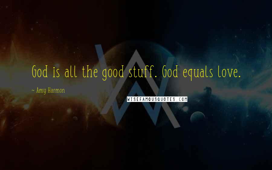 Amy Harmon Quotes: God is all the good stuff. God equals love.