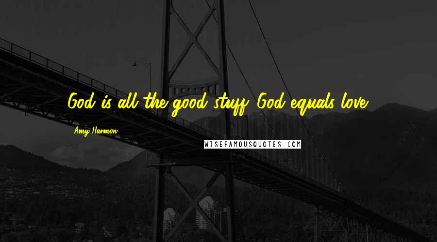 Amy Harmon Quotes: God is all the good stuff. God equals love.