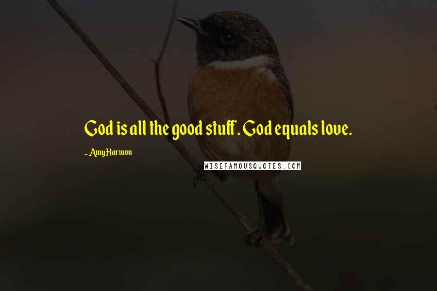 Amy Harmon Quotes: God is all the good stuff. God equals love.