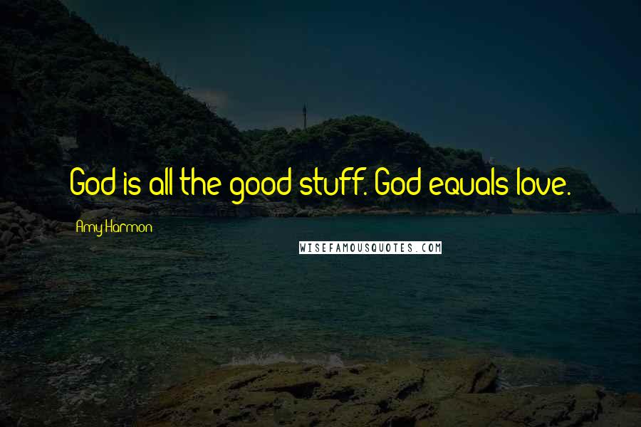 Amy Harmon Quotes: God is all the good stuff. God equals love.