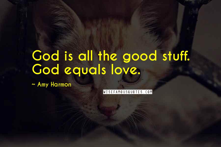 Amy Harmon Quotes: God is all the good stuff. God equals love.