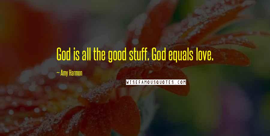 Amy Harmon Quotes: God is all the good stuff. God equals love.
