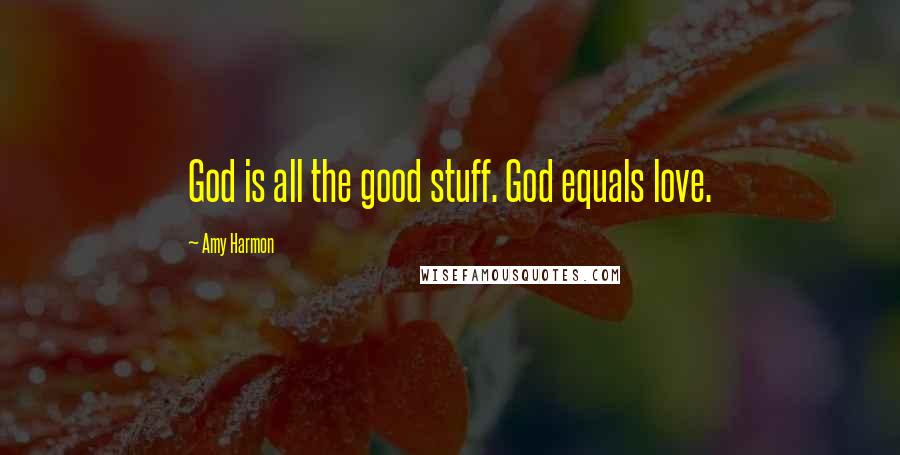 Amy Harmon Quotes: God is all the good stuff. God equals love.