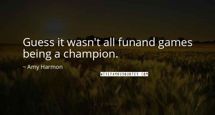 Amy Harmon Quotes: Guess it wasn't all funand games being a champion.