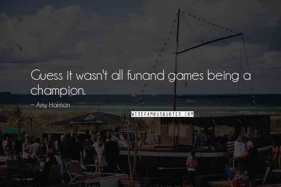 Amy Harmon Quotes: Guess it wasn't all funand games being a champion.