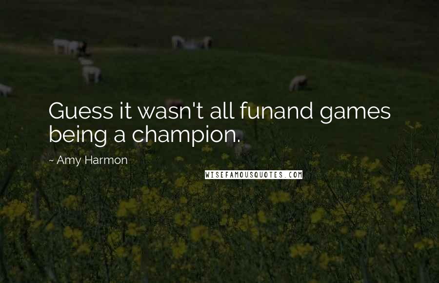 Amy Harmon Quotes: Guess it wasn't all funand games being a champion.