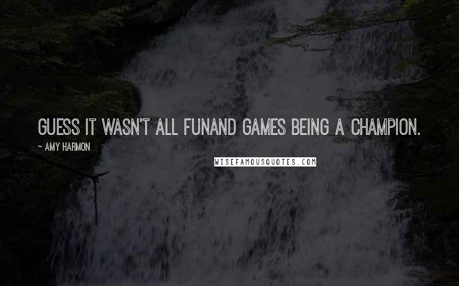 Amy Harmon Quotes: Guess it wasn't all funand games being a champion.