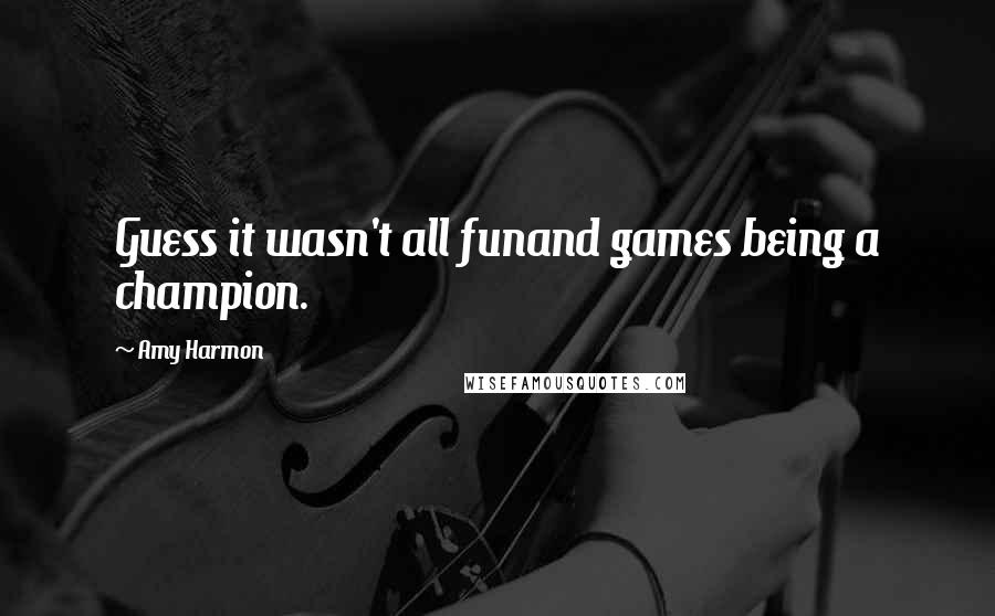 Amy Harmon Quotes: Guess it wasn't all funand games being a champion.