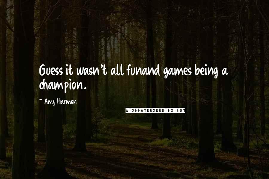 Amy Harmon Quotes: Guess it wasn't all funand games being a champion.