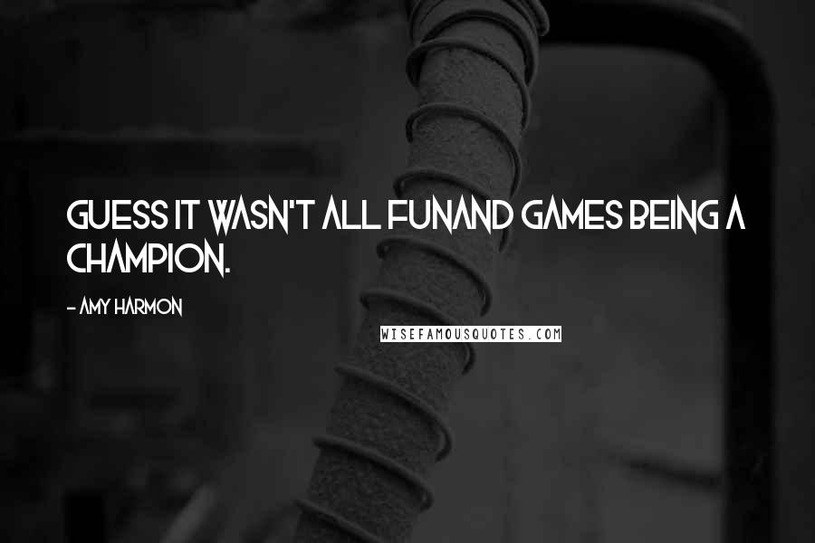 Amy Harmon Quotes: Guess it wasn't all funand games being a champion.