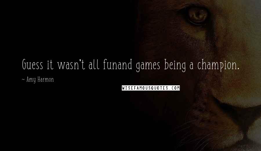 Amy Harmon Quotes: Guess it wasn't all funand games being a champion.