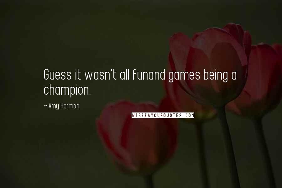 Amy Harmon Quotes: Guess it wasn't all funand games being a champion.