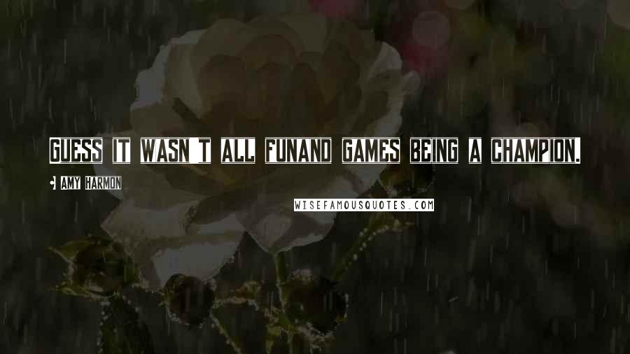 Amy Harmon Quotes: Guess it wasn't all funand games being a champion.