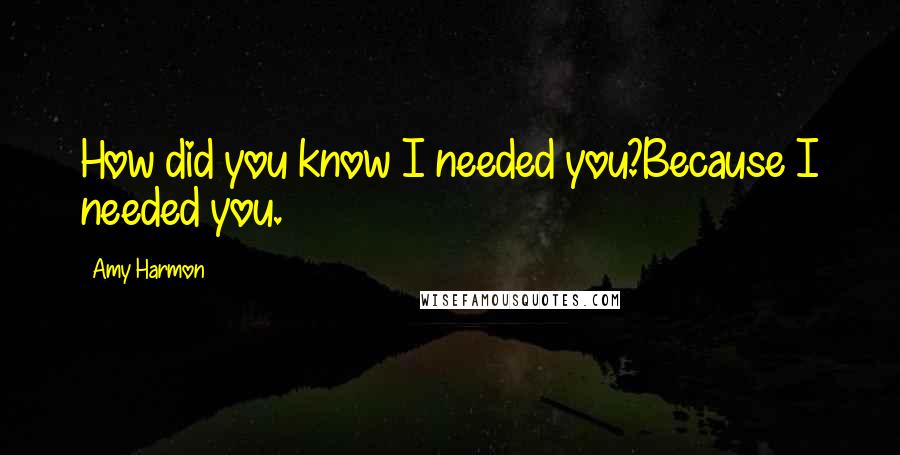 Amy Harmon Quotes: How did you know I needed you?Because I needed you.