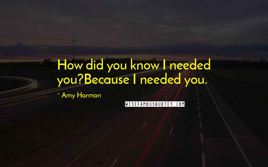 Amy Harmon Quotes: How did you know I needed you?Because I needed you.
