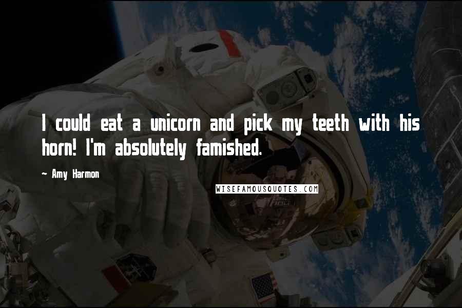 Amy Harmon Quotes: I could eat a unicorn and pick my teeth with his horn! I'm absolutely famished.