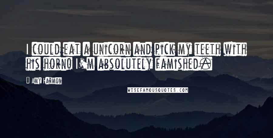 Amy Harmon Quotes: I could eat a unicorn and pick my teeth with his horn! I'm absolutely famished.