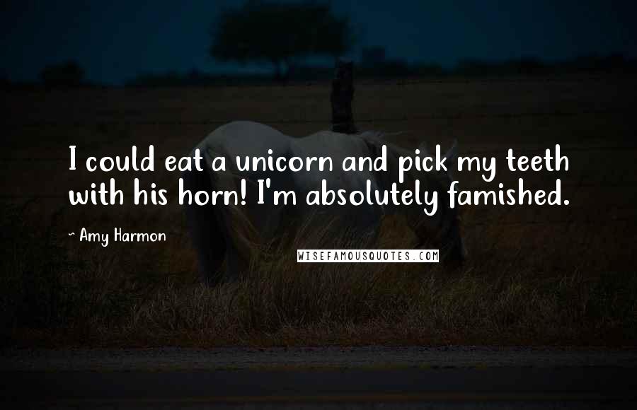 Amy Harmon Quotes: I could eat a unicorn and pick my teeth with his horn! I'm absolutely famished.