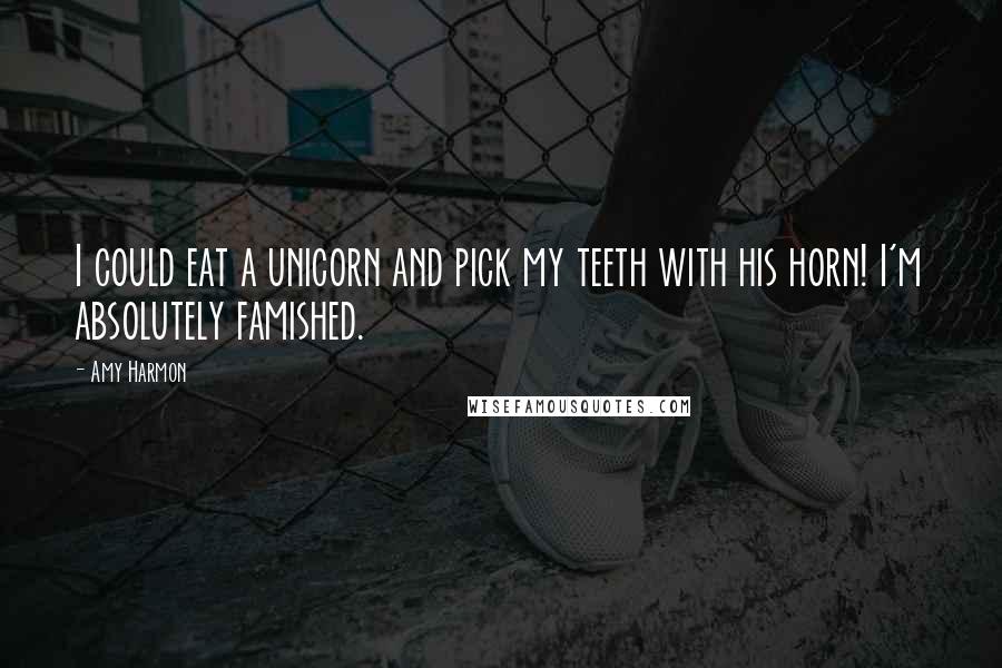 Amy Harmon Quotes: I could eat a unicorn and pick my teeth with his horn! I'm absolutely famished.