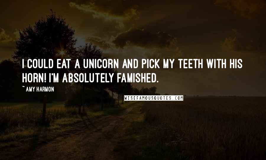 Amy Harmon Quotes: I could eat a unicorn and pick my teeth with his horn! I'm absolutely famished.