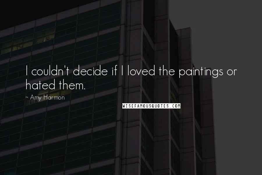 Amy Harmon Quotes: I couldn't decide if I loved the paintings or hated them.