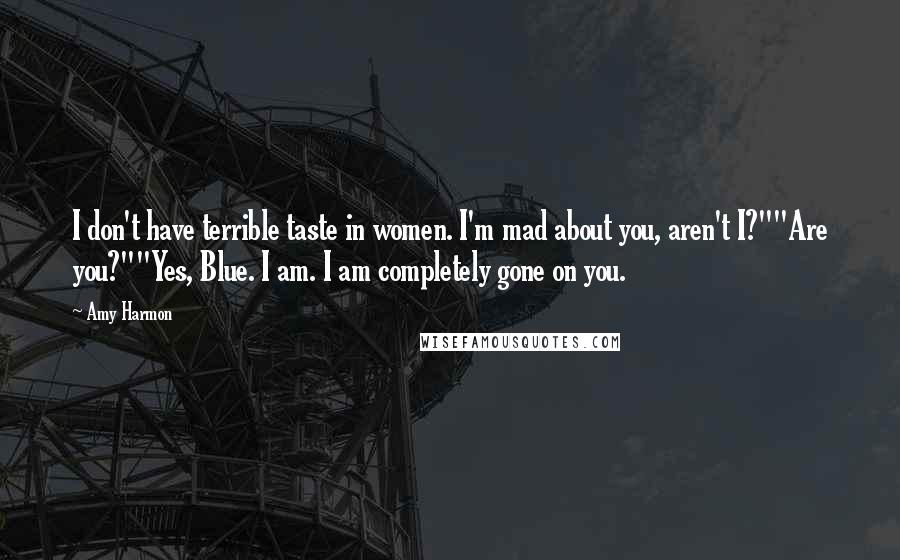 Amy Harmon Quotes: I don't have terrible taste in women. I'm mad about you, aren't I?""Are you?""Yes, Blue. I am. I am completely gone on you.