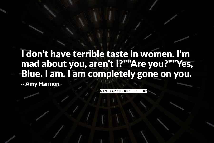 Amy Harmon Quotes: I don't have terrible taste in women. I'm mad about you, aren't I?""Are you?""Yes, Blue. I am. I am completely gone on you.