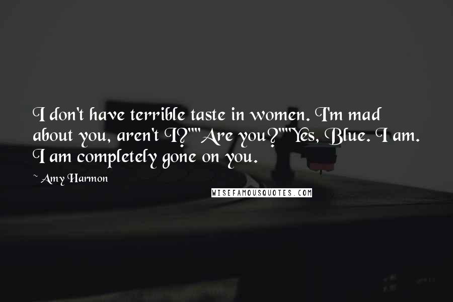 Amy Harmon Quotes: I don't have terrible taste in women. I'm mad about you, aren't I?""Are you?""Yes, Blue. I am. I am completely gone on you.