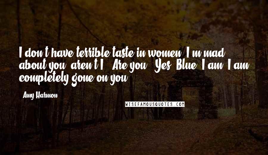 Amy Harmon Quotes: I don't have terrible taste in women. I'm mad about you, aren't I?""Are you?""Yes, Blue. I am. I am completely gone on you.