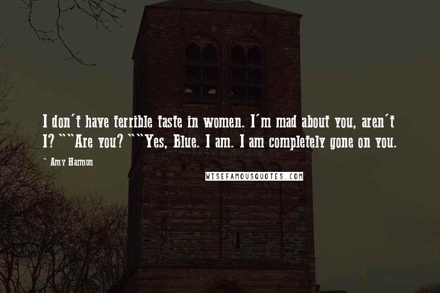 Amy Harmon Quotes: I don't have terrible taste in women. I'm mad about you, aren't I?""Are you?""Yes, Blue. I am. I am completely gone on you.