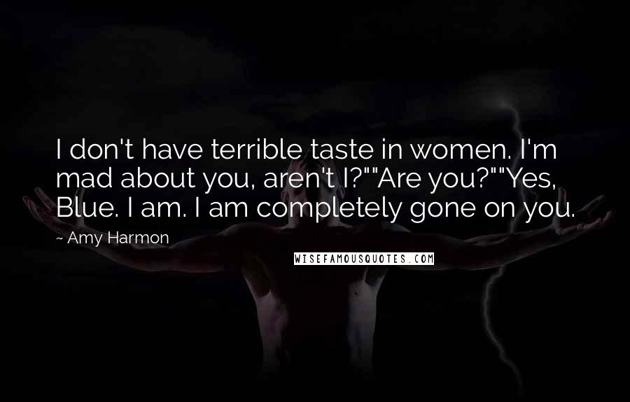 Amy Harmon Quotes: I don't have terrible taste in women. I'm mad about you, aren't I?""Are you?""Yes, Blue. I am. I am completely gone on you.