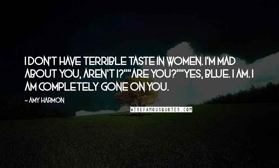 Amy Harmon Quotes: I don't have terrible taste in women. I'm mad about you, aren't I?""Are you?""Yes, Blue. I am. I am completely gone on you.