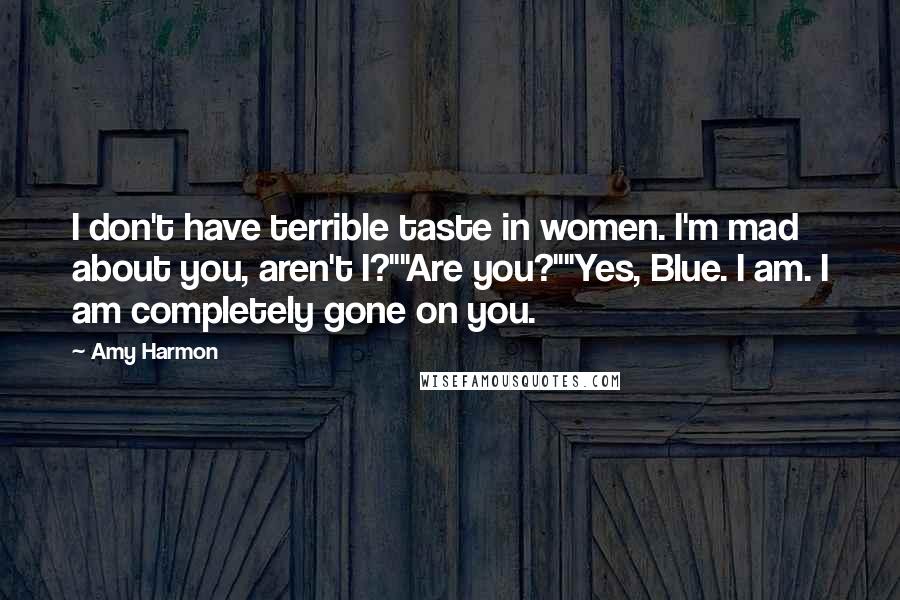 Amy Harmon Quotes: I don't have terrible taste in women. I'm mad about you, aren't I?""Are you?""Yes, Blue. I am. I am completely gone on you.