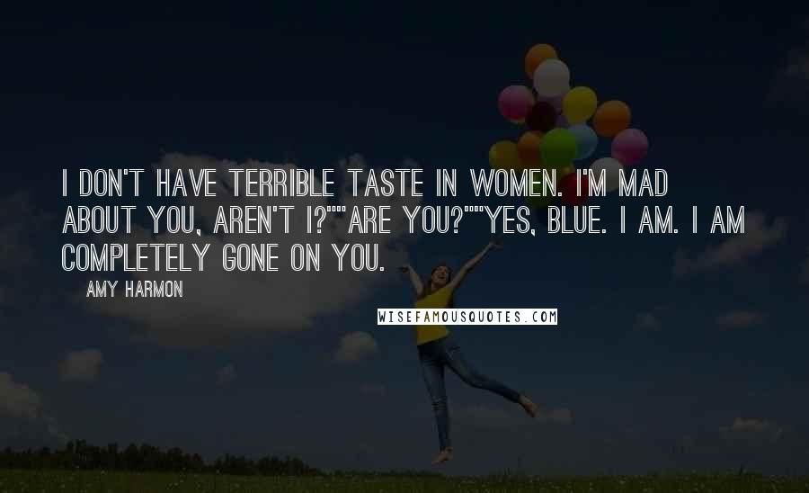 Amy Harmon Quotes: I don't have terrible taste in women. I'm mad about you, aren't I?""Are you?""Yes, Blue. I am. I am completely gone on you.