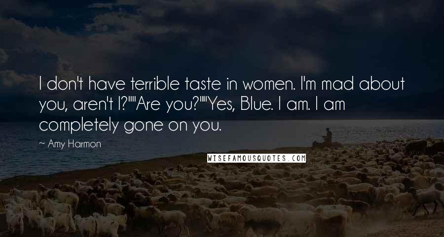 Amy Harmon Quotes: I don't have terrible taste in women. I'm mad about you, aren't I?""Are you?""Yes, Blue. I am. I am completely gone on you.