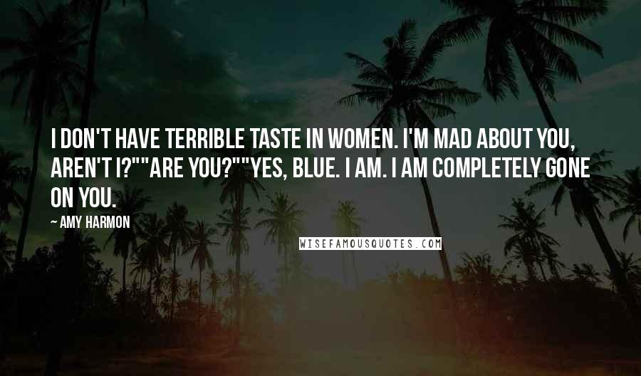 Amy Harmon Quotes: I don't have terrible taste in women. I'm mad about you, aren't I?""Are you?""Yes, Blue. I am. I am completely gone on you.