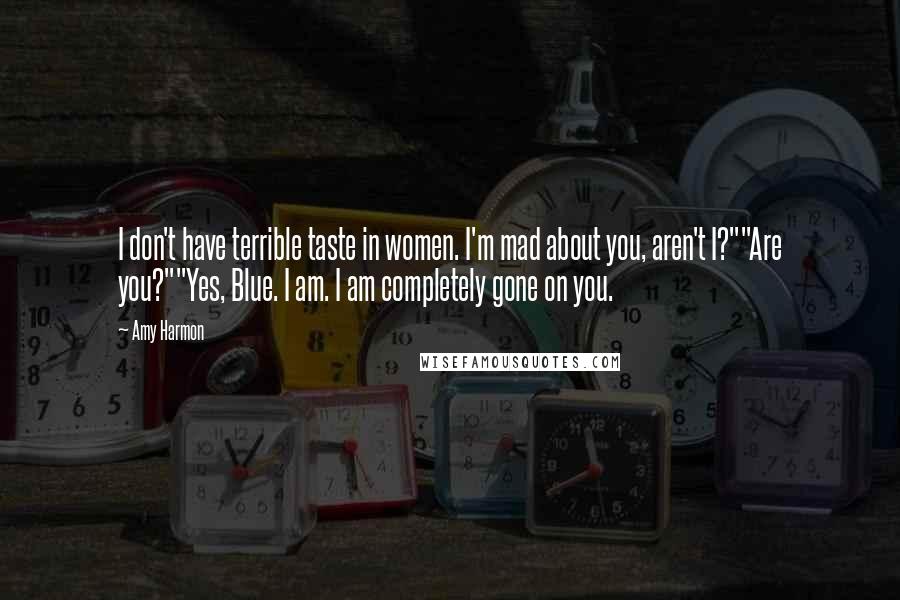 Amy Harmon Quotes: I don't have terrible taste in women. I'm mad about you, aren't I?""Are you?""Yes, Blue. I am. I am completely gone on you.